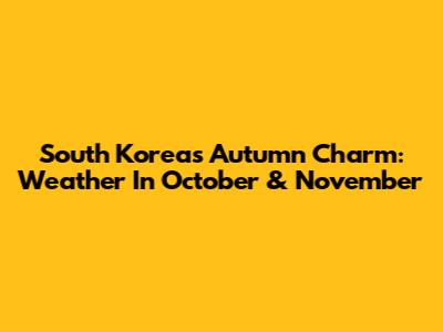 South Korea's Autumn Charm: Weather In October & November