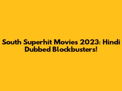 South Superhit Movies 2023: Hindi Dubbed Blockbusters!