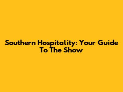 Southern Hospitality: Your Guide To The Show