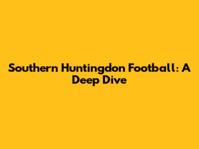 Southern Huntingdon Football: A Deep Dive