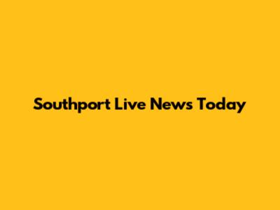 Southport Live News Today