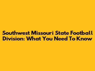 Southwest Missouri State Football Division: What You Need To Know