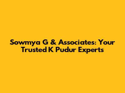Sowmya G & Associates: Your Trusted K Pudur Experts
