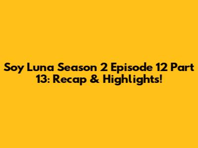 Soy Luna Season 2 Episode 12 Part 13: Recap & Highlights!