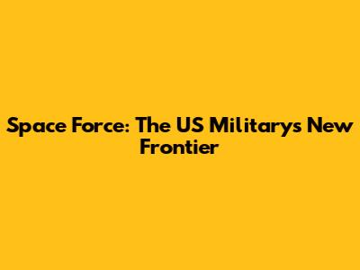 Space Force: The US Military's New Frontier