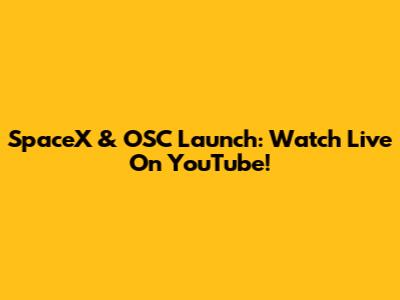 SpaceX & OSC Launch: Watch Live On YouTube!