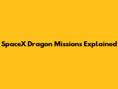 SpaceX Dragon Missions Explained