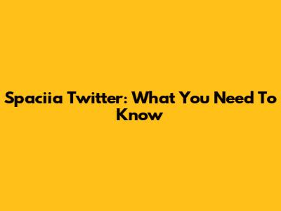 Spaciia Twitter: What You Need To Know