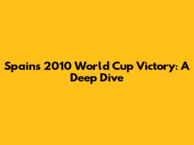 Spain's 2010 World Cup Victory: A Deep Dive
