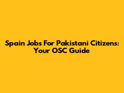 Spain Jobs For Pakistani Citizens: Your OSC Guide