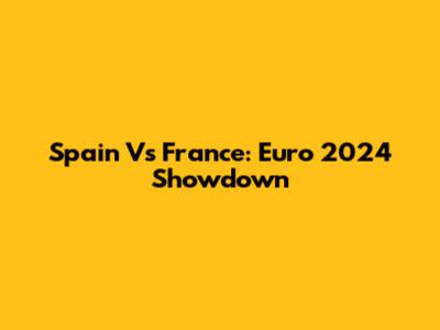 Spain Vs France: Euro 2024 Showdown