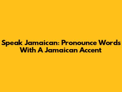 Speak Jamaican: Pronounce Words With A Jamaican Accent