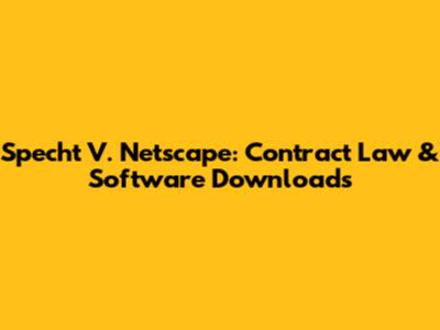 Specht V. Netscape: Contract Law & Software Downloads