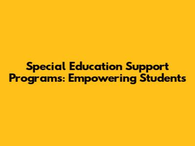 Special Education Support Programs: Empowering Students