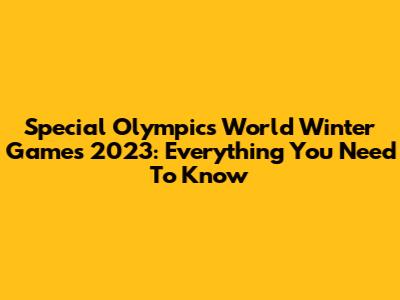 Special Olympics World Winter Games 2023: Everything You Need To Know