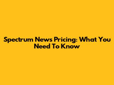 Spectrum News Pricing: What You Need To Know