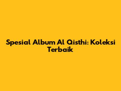 Spesial Album Al Qisthi: Koleksi Terbaik
