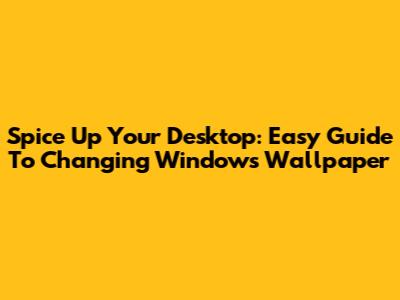 Spice Up Your Desktop: Easy Guide To Changing Windows Wallpaper