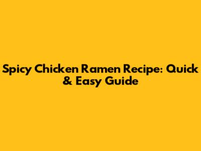 Spicy Chicken Ramen Recipe: Quick & Easy Guide