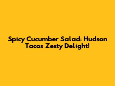 Spicy Cucumber Salad: Hudson Taco's Zesty Delight!