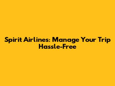 Spirit Airlines: Manage Your Trip Hassle-Free
