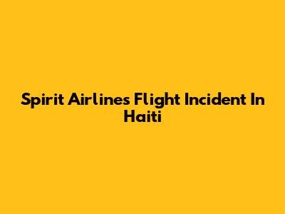 Spirit Airlines Flight Incident In Haiti