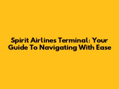 Spirit Airlines Terminal: Your Guide To Navigating With Ease