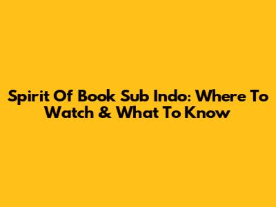 Spirit Of Book Sub Indo: Where To Watch & What To Know