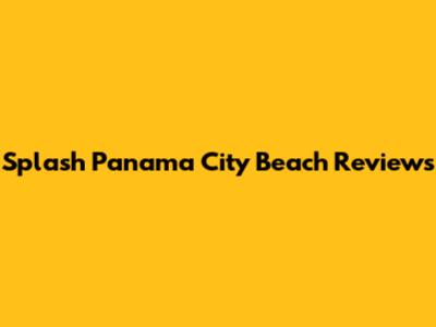 Splash Panama City Beach Reviews