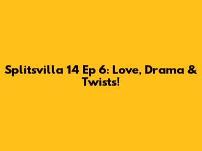 Splitsvilla 14 Ep 6: Love, Drama & Twists!