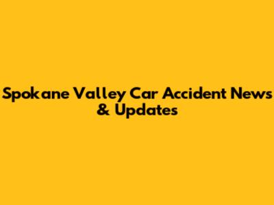 Spokane Valley Car Accident News & Updates