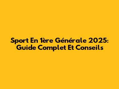 Sport En 1ère Générale 2025: Guide Complet Et Conseils