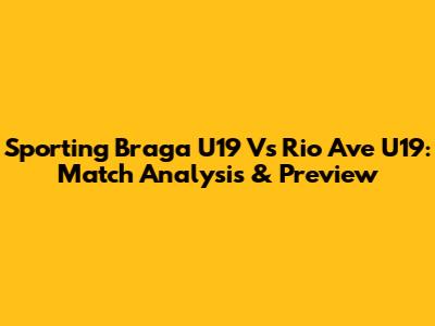 Sporting Braga U19 Vs Rio Ave U19: Match Analysis & Preview