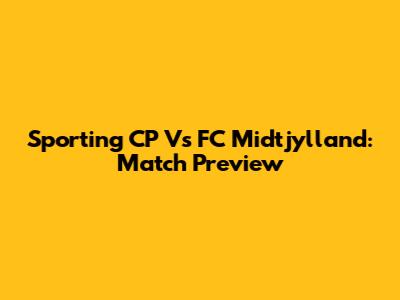 Sporting CP Vs FC Midtjylland: Match Preview