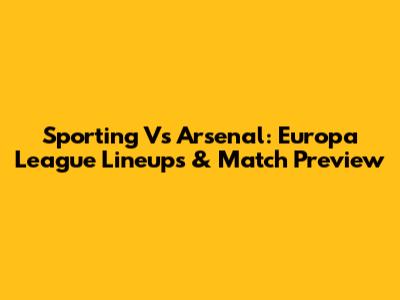 Sporting Vs Arsenal: Europa League Lineups & Match Preview