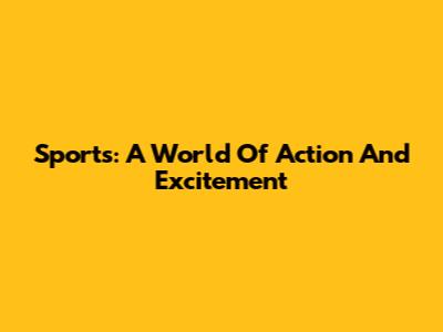 Sports: A World Of Action And Excitement