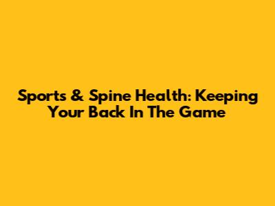 Sports & Spine Health: Keeping Your Back In The Game