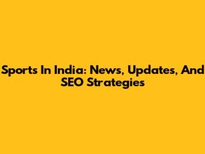 Sports In India: News, Updates, And SEO Strategies