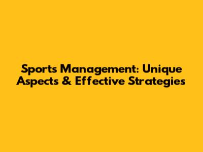 Sports Management: Unique Aspects & Effective Strategies