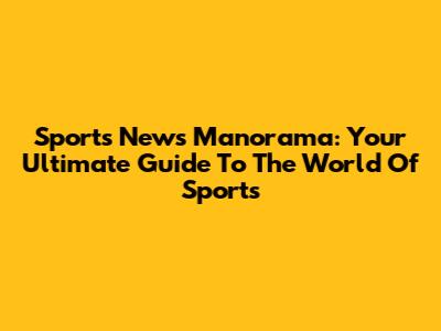 Sports News Manorama: Your Ultimate Guide To The World Of Sports