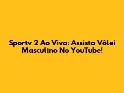 Sportv 2 Ao Vivo: Assista Vôlei Masculino No YouTube!