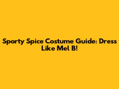 Sporty Spice Costume Guide: Dress Like Mel B!