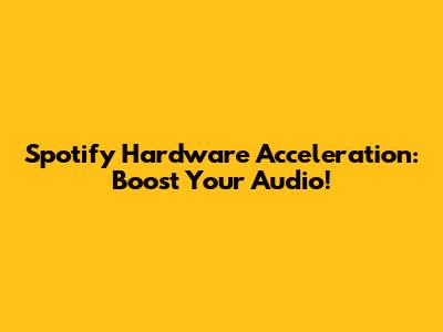 Spotify Hardware Acceleration: Boost Your Audio!