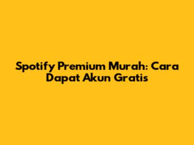 Spotify Premium Murah: Cara Dapat Akun Gratis
