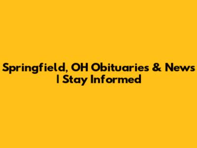 Springfield, OH Obituaries & News | Stay Informed