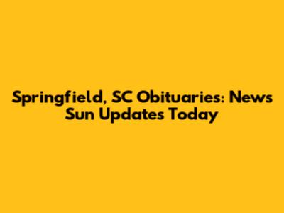 Springfield, SC Obituaries: News Sun Updates Today