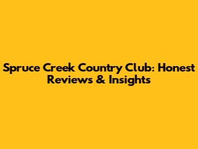Spruce Creek Country Club: Honest Reviews & Insights