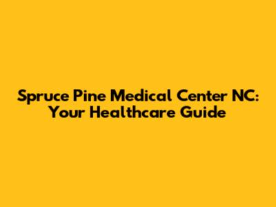 Spruce Pine Medical Center NC: Your Healthcare Guide