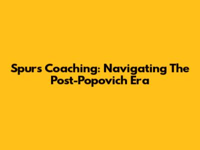 Spurs Coaching: Navigating The Post-Popovich Era