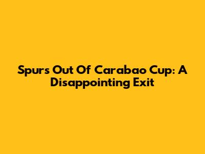 Spurs Out Of Carabao Cup: A Disappointing Exit